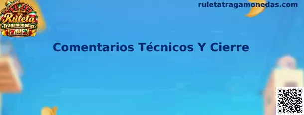 Comentarios Técnicos Y Cierre en Ruleta Tragamonedas